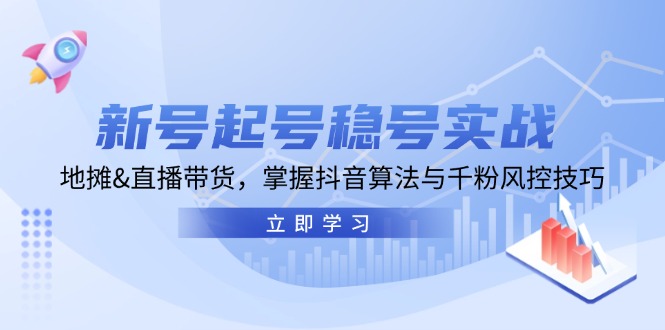 新号起号稳号实战：地摊&直播带货，掌握抖音算法与千粉风控技巧-创客项目库