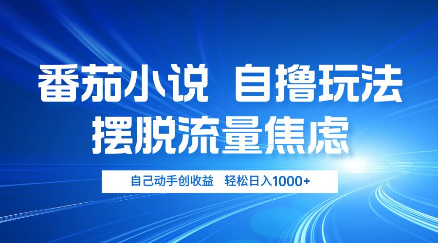 番茄小说自撸玩法 摆脱流量焦虑 日入1000+-创客项目库