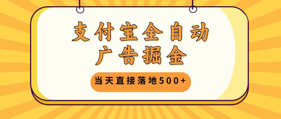 支付宝全自动广告掘金，当天直接落地500+，无需养鸡可矩阵放大操作-创客项目库