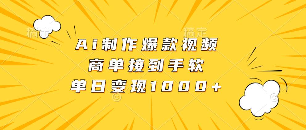 Ai制作爆款视频，商单接到手软，单日变现1000+-创客项目库