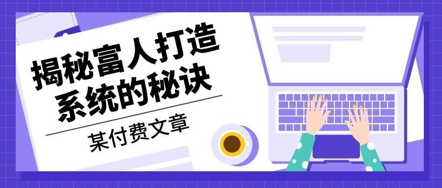 某付费文章：《揭秘富人打造系统的秘诀》-创客项目库