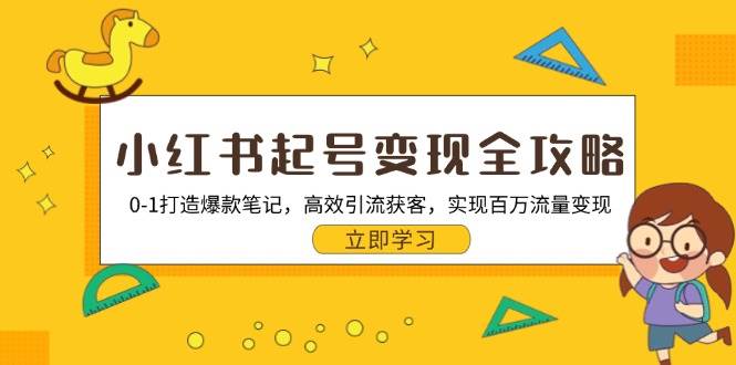 小红书起号变现全攻略：0-1打造爆款笔记，高效引流获客，实现百万流量变现-创客项目库