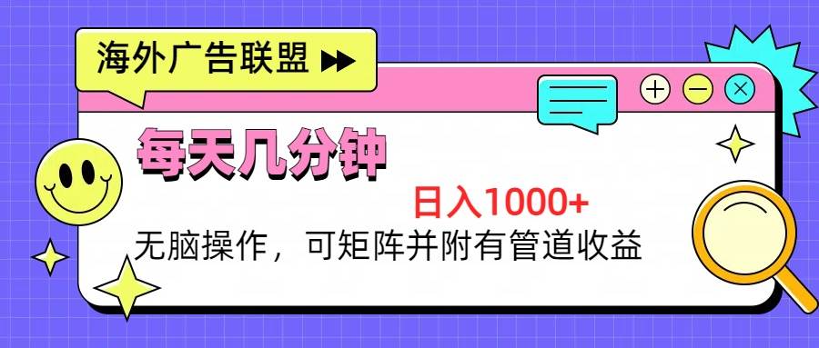 海外广告联盟，每天几分钟日入1000+无脑操作，可矩阵并附有管道收益-创客项目库