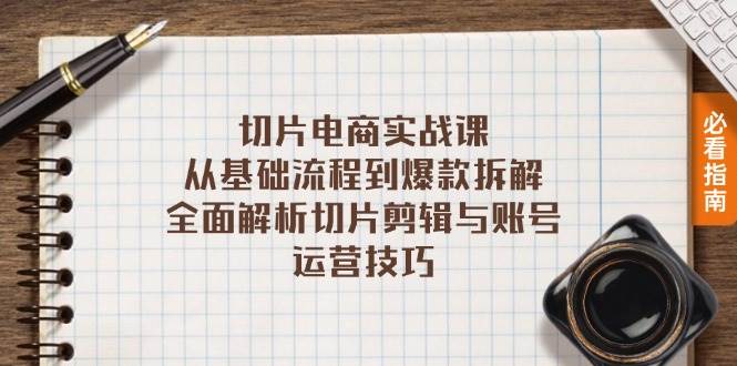 切片电商实战课：从基础流程到爆款拆解，全面解析切片剪辑与账号运营技巧-创客项目库