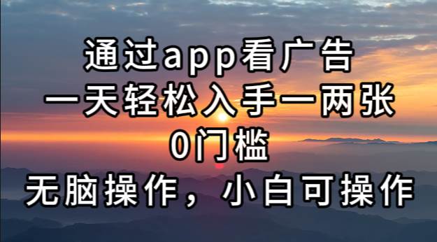 通过app看广告，一天轻松入手一两张0门槛，无脑操作，小白可操作-创客项目库