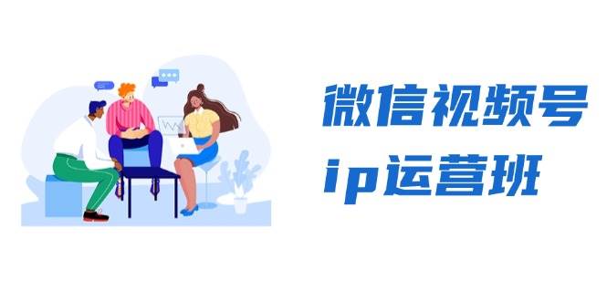 微信视频号ip运营班：特邀分享+CEO直播+精英分享，揭秘视频号变现秘诀-创客项目库