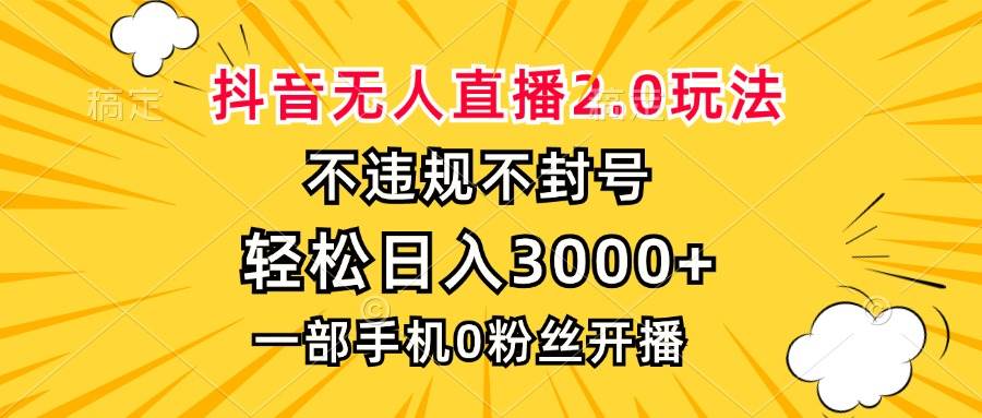 抖音无人直播2.0玩法，不违规不封号，轻松日入3000+，一部手机0粉开播-创客项目库