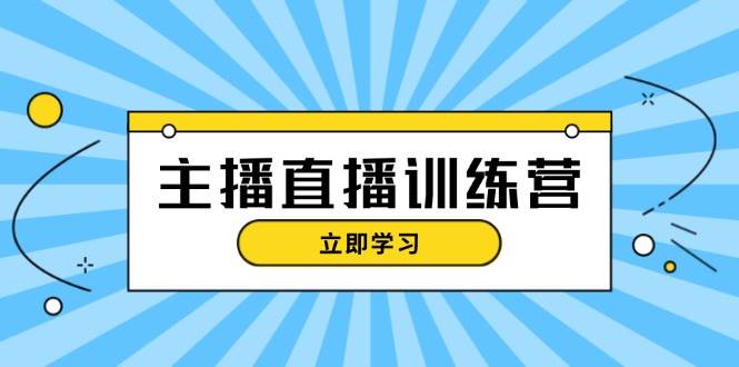 主播直播特训营：抖音直播间运营知识+开播准备+流量考核，轻松上手-创客项目库