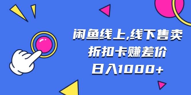 闲鱼线上,线下售卖折扣卡赚差价日入1000+-创客项目库