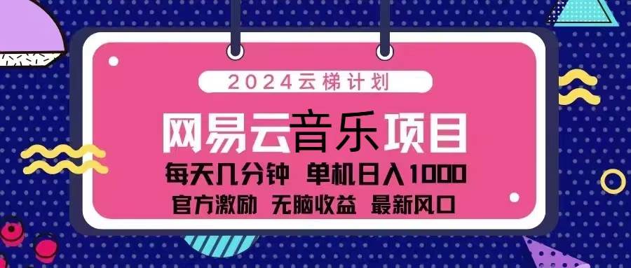 2024云梯计划 网易云音乐项目：每天几分钟 单机日入1000 官方激励 无脑…-创客项目库