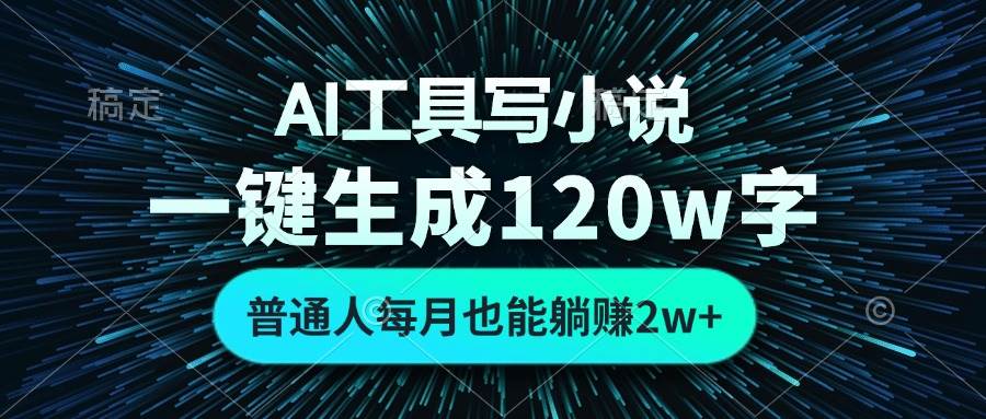 AI工具写小说，一键生成120万字，普通人每月也能躺赚2w+ -创客项目库