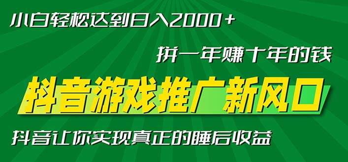 新风口抖音游戏推广—拼一年赚十年的钱，小白每天一小时轻松日入2000＋-创客项目库