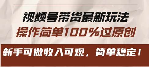 视频号带货最新玩法，操作简单100%过原创，新手可做收入可观，简单稳定！-创客项目库