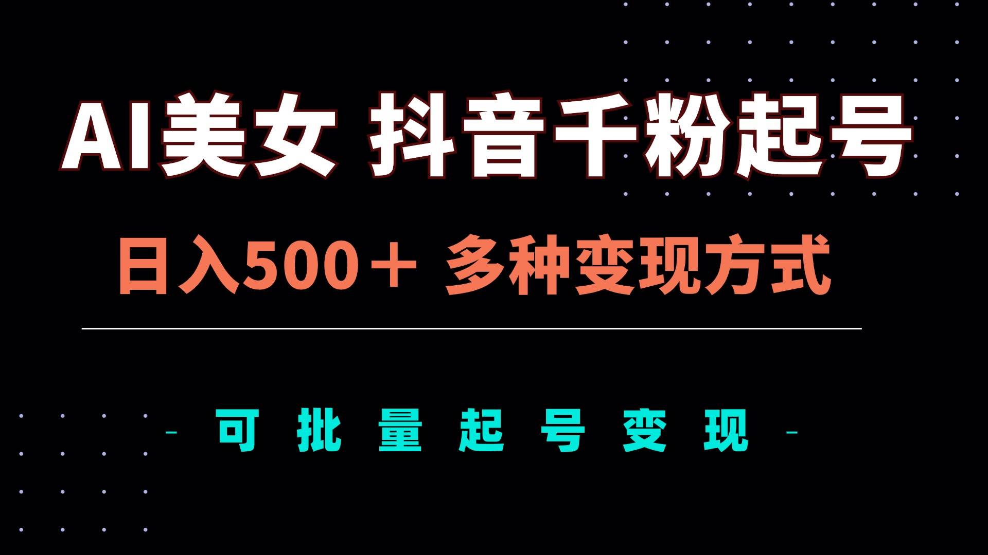 AI美女抖音千粉起号玩法，日入500＋，多种变现方式，可批量矩阵起号出售-创客项目库