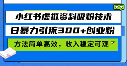 小红书虚拟资料吸粉技术，日暴力引流300+创业粉，方法简单高效，收入稳…-创客项目库