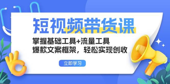 短视频带货课：掌握基础工具+流量工具，爆款文案框架，轻松实现创收-创客项目库