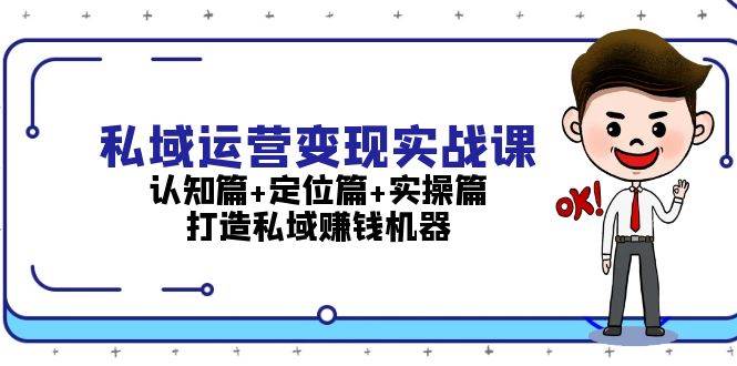 私域运营变现实战课：认知篇+定位篇+实操篇，打造私域赚钱机器-创客项目库