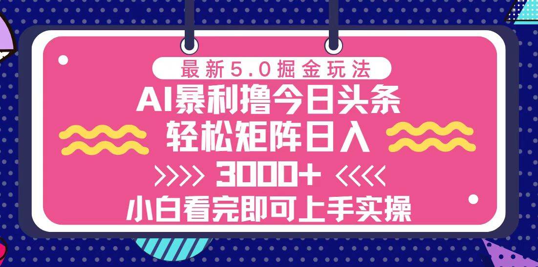 今日头条最新5.0掘金玩法，轻松矩阵日入3000+-创客项目库