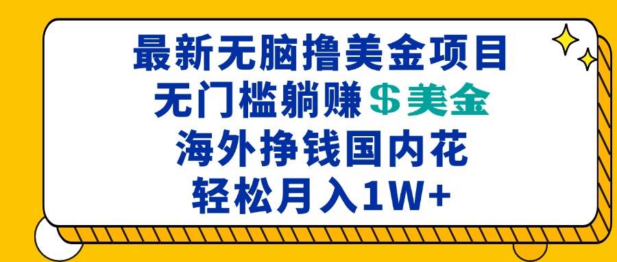 最新海外无脑撸美金项目，无门槛躺赚美金，海外挣钱国内花，月入一万加-创客项目库