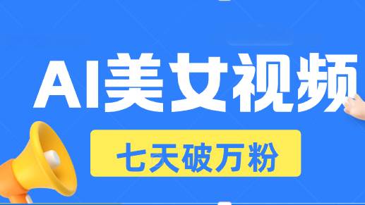 AI美女视频玩法，短视频七天快速起号，日收入500+-创客项目库