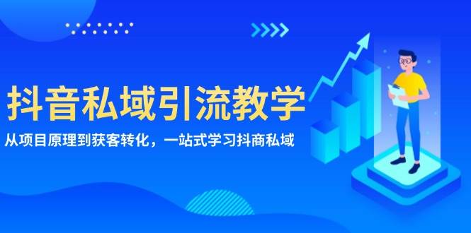 抖音私域引流教学：从项目原理到获客转化，一站式学习抖商 私域-创客项目库