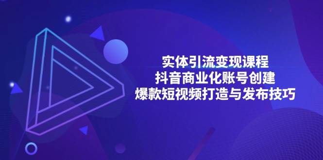 实体引流变现课程；抖音商业化账号创建；爆款短视频打造与发布技巧-创客项目库