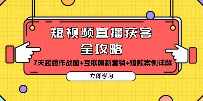 短视频直播获客全攻略：7天起爆作战图+互联网新营销+爆款案例详解-创客项目库