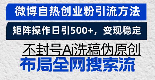 微博自热创业粉引流方法，矩阵操作日引500+，变现稳定，不封号Ai洗稿伪…-创客项目库