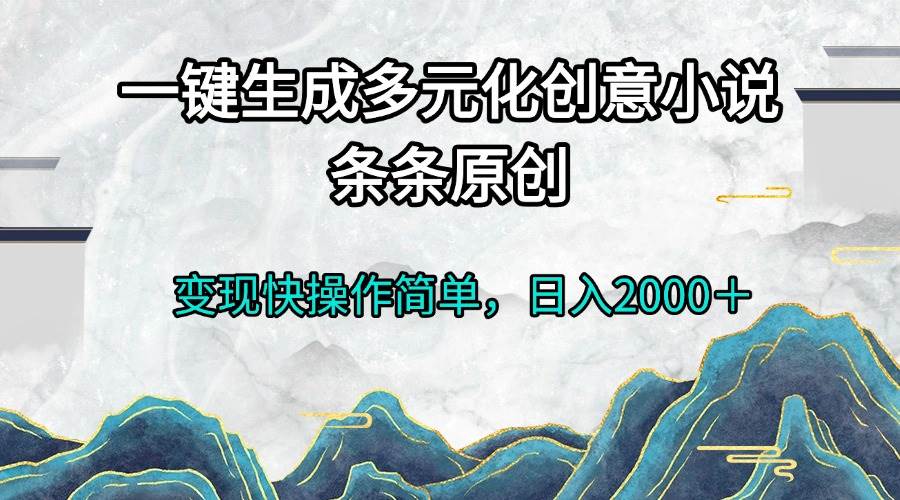 一键生成多元化创意小说条条原创变现快操作简单日入2000＋-创客项目库