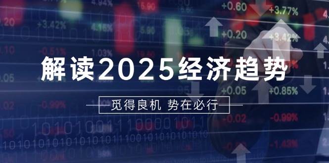 解读2025经济趋势、美股、A港股等资产前景判断，助您抢先布局未来投资-创客项目库