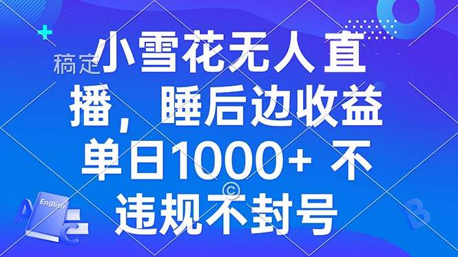 小雪花无人直播 睡后收益单日1000+ 零粉丝新号开播 不违规 看完就会-创客项目库