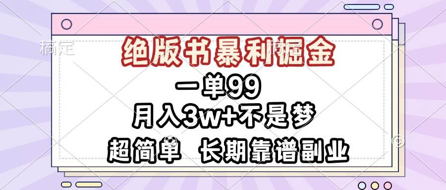 一单99，绝版书暴利掘金，超简单，月入3w+不是梦，长期靠谱副业-创客项目库