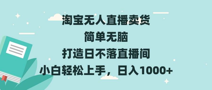 淘宝无人直播卖货 简单无脑 打造日不落直播间 小白轻松上手，日入1000+-创客项目库