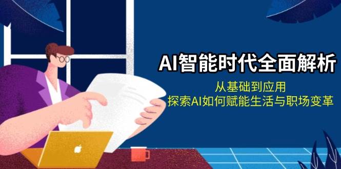 AI智能时代全面解析：从基础到应用，探索AI如何赋能生活与职场变革-创客项目库