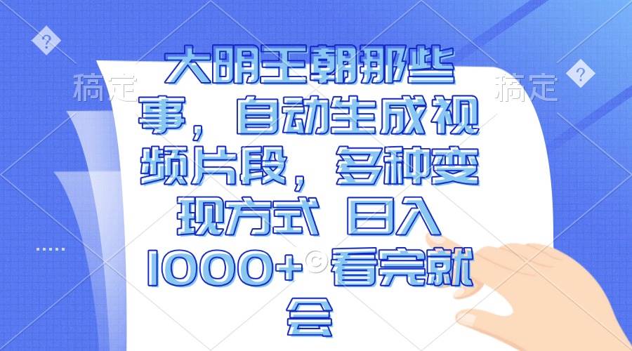 大明王朝那些事，自动生成视频片段，多种变现方式 日入1000+ 看完就会-创客项目库