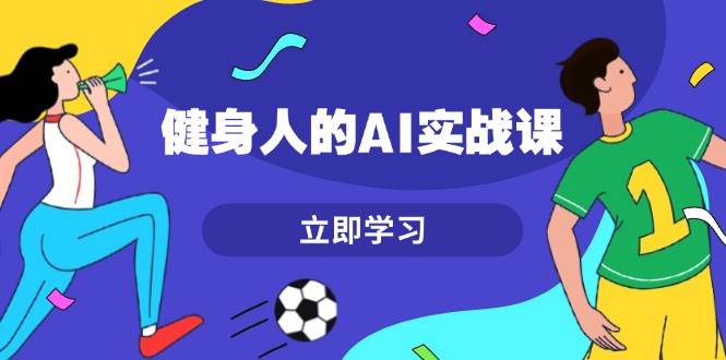 健身人的AI实战课，7天从0到1提升效率，快速入门AI，掌握爆款内容-创客项目库