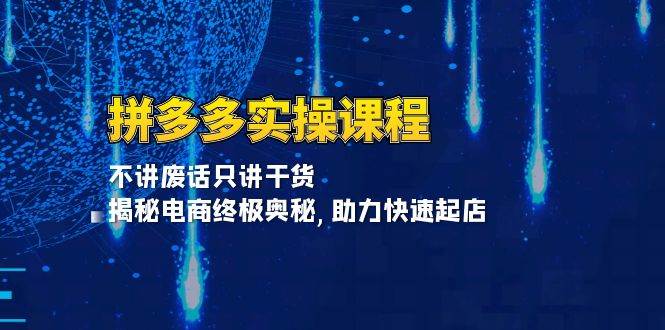 拼多多实操课程：不讲废话只讲干货, 揭秘电商终极奥秘,助力快速起店-创客项目库