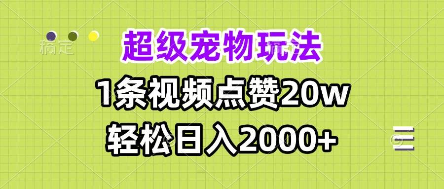 超级宠物视频玩法，1条视频点赞20w，轻松日入2000+-创客项目库