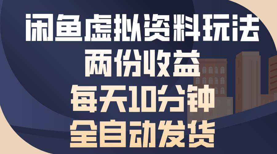 闲鱼虚拟资料玩法，两份收益，每天10分钟，全自动发货-创客项目库