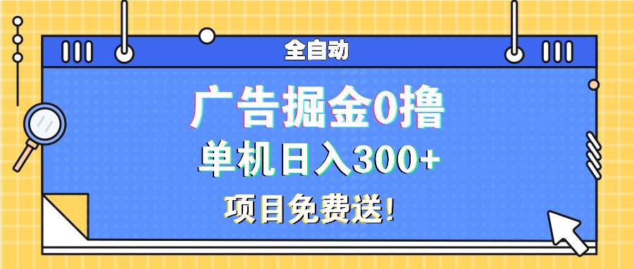 广告掘金0撸项目免费送，单机日入300+-创客项目库