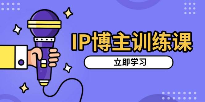 IP博主训练课，定位账号，推荐热门赛道，搭建涨粉架构，拍出更吸粉视频-创客项目库