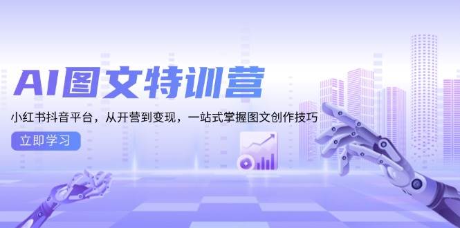 AI图文特训营：小红书抖音平台，从开营到变现，一站式掌握图文创作技巧-创客项目库