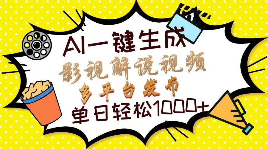 Ai一键生成影视解说视频，仅需十秒即可完成，多平台分发，轻松日入1000+-创客项目库