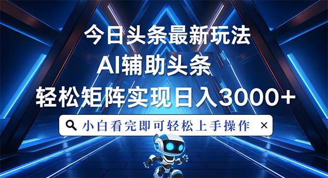 今日头条最新玩法，思路简单，AI辅助，复制粘贴轻松矩阵日入3000+-创客项目库