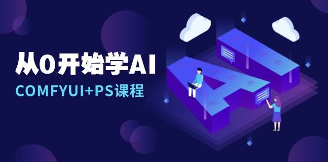 从0开始学AI，COMFYUI+PS课程，安装详解/报错解决/图文创作/线稿控制/等等-创客项目库