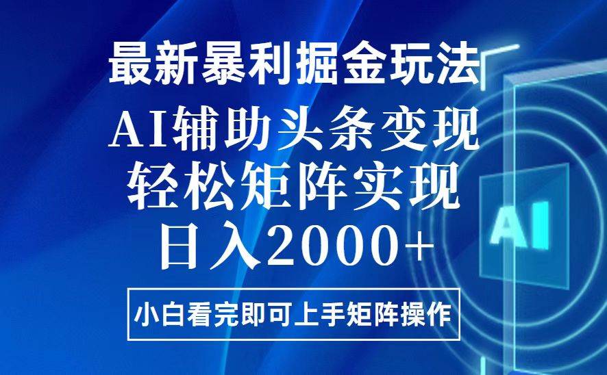 今日头条最新暴利掘金玩法，思路简单，上手容易，AI辅助复制粘贴，轻松…-创客项目库