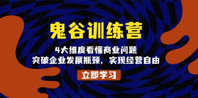 鬼 谷 训 练 营，4大维度看懂商业问题，突破企业发展瓶颈，实现经营自由-创客项目库