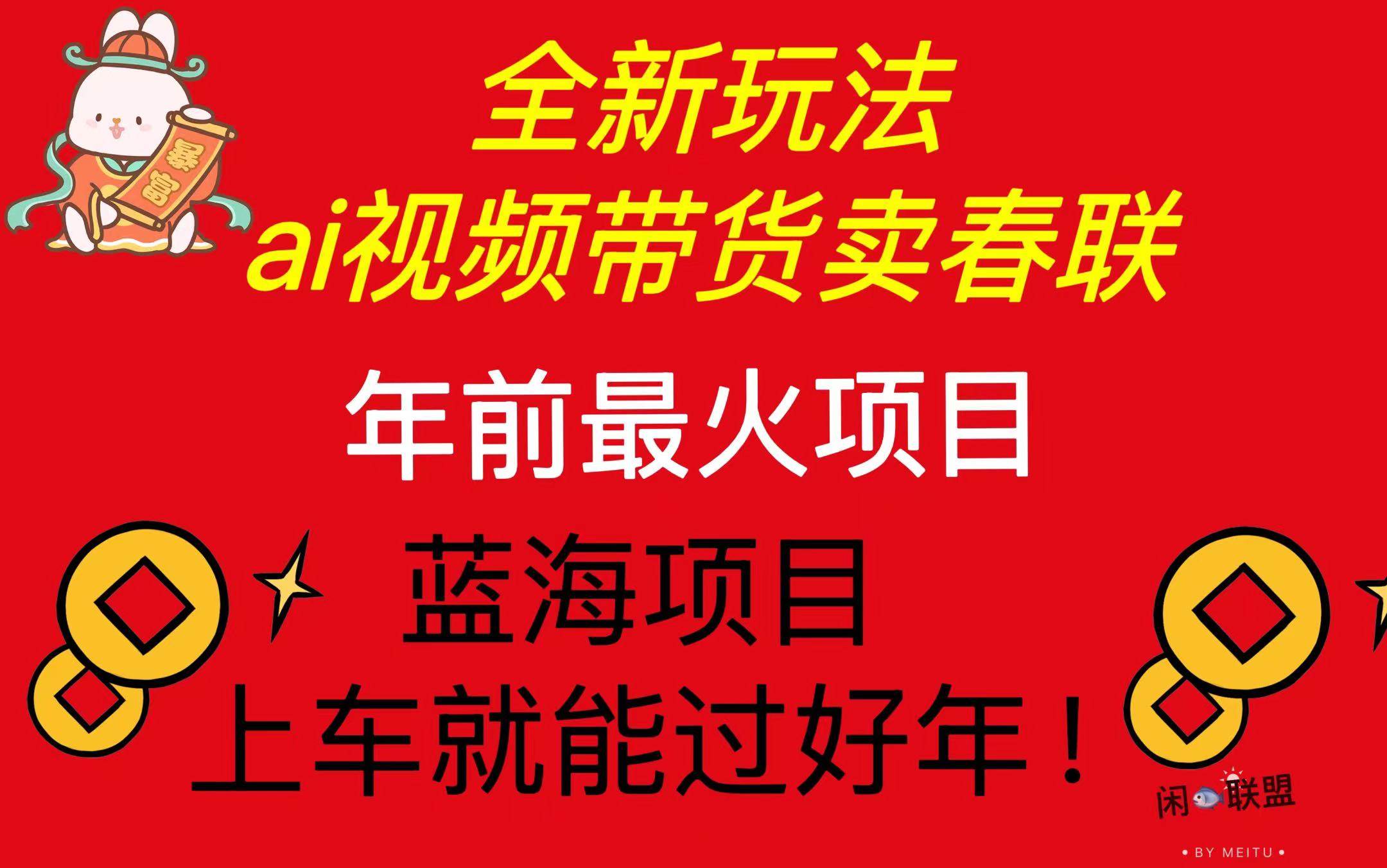 Ai视频带货卖春联全新简单无脑玩法，年前最火爆项目，爆单过好年-创客项目库