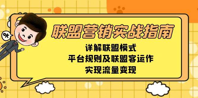 联盟营销实战指南，详解联盟模式、平台规则及联盟客运作，实现流量变现-创客项目库