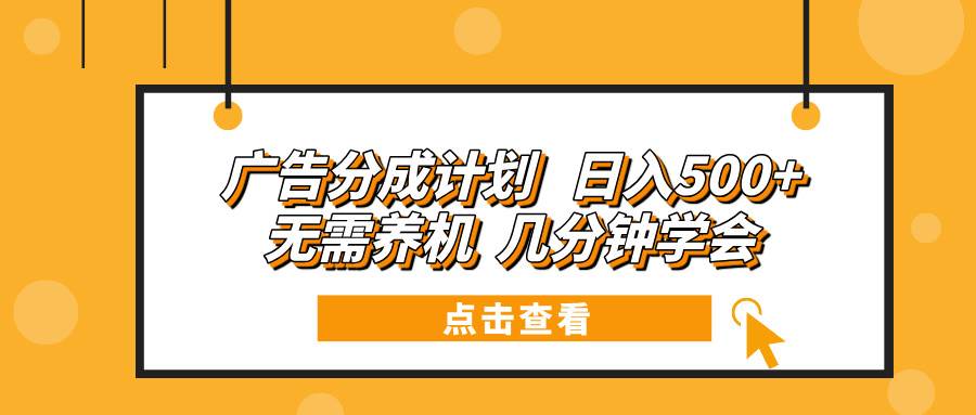 广告分成计划 日入500+ 无需养机 几分钟学会-创客项目库